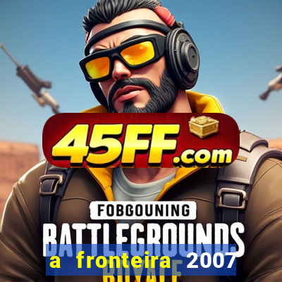 a fronteira 2007 filme completo download